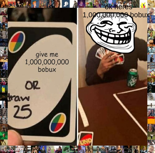 UNO Draw 25 Cards Meme | "ok heres 1,000,000,000 bobux"; give me 1,000,000,000 bobux | image tagged in memes,uno draw 25 cards | made w/ Imgflip meme maker