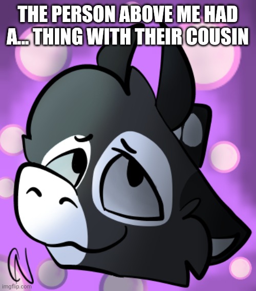 e | THE PERSON ABOVE ME HAD A... THING WITH THEIR COUSIN | made w/ Imgflip meme maker