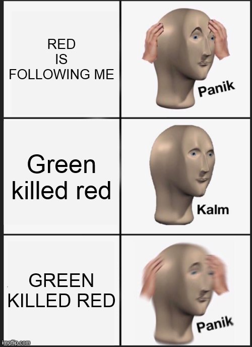 GREEN KILLED RED! | RED IS FOLLOWING ME; Green killed red; GREEN KILLED RED | image tagged in memes,panik kalm panik,among us | made w/ Imgflip meme maker