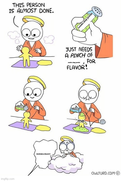 Needs a pinch of x | nezuko simp powder; nezuko simp powder; me; NEZUKO-CHAN!!! | image tagged in needs a pinch of x | made w/ Imgflip meme maker
