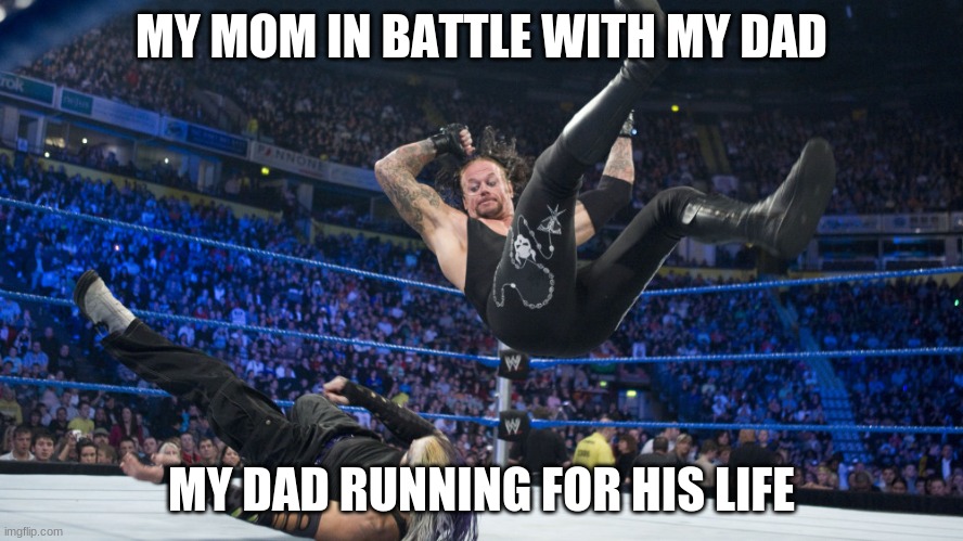 Meme Smackdown | MY MOM IN BATTLE WITH MY DAD; MY DAD RUNNING FOR HIS LIFE | image tagged in meme smackdown | made w/ Imgflip meme maker