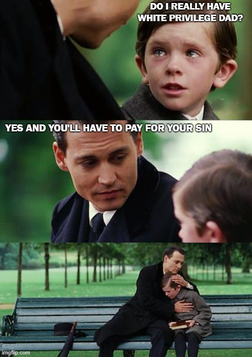 White Privilege | DO I REALLY HAVE WHITE PRIVILEGE DAD? YES AND YOU'LL HAVE TO PAY FOR YOUR SIN | image tagged in memes,finding neverland,white | made w/ Imgflip meme maker