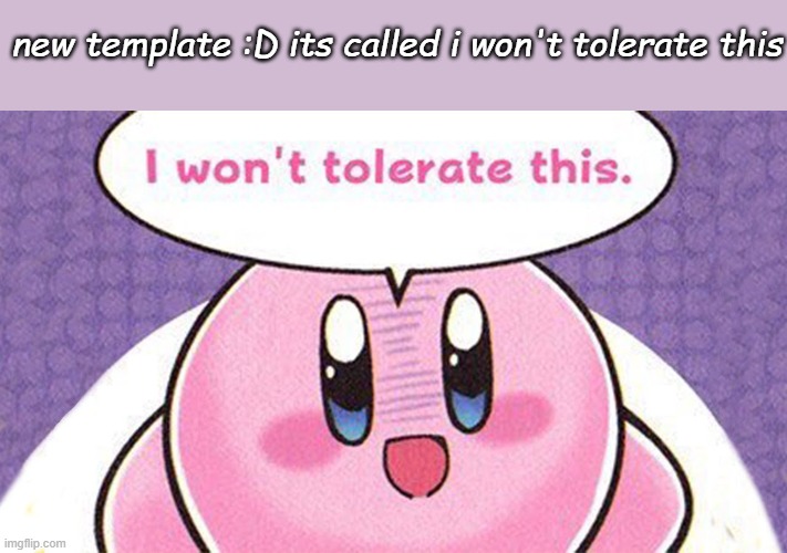 i wont tolerate this | new template :D its called i won't tolerate this | image tagged in i wont tolerate this | made w/ Imgflip meme maker