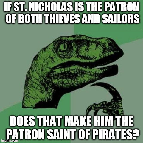 Booty in your stocking | IF ST. NICHOLAS IS THE PATRON OF BOTH THIEVES AND SAILORS DOES THAT MAKE HIM THE PATRON SAINT OF PIRATES? | image tagged in memes,philosoraptor,pirates,saints,religion | made w/ Imgflip meme maker