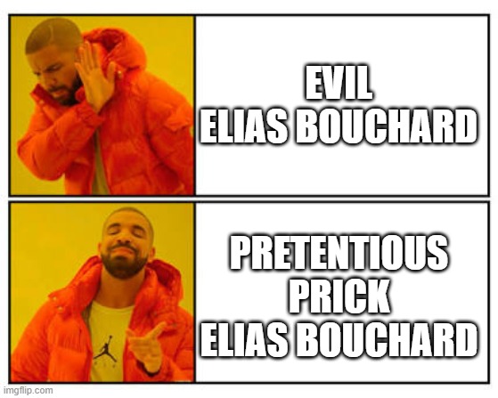 No - Yes | EVIL ELIAS BOUCHARD; PRETENTIOUS PRICK ELIAS BOUCHARD | image tagged in no - yes | made w/ Imgflip meme maker