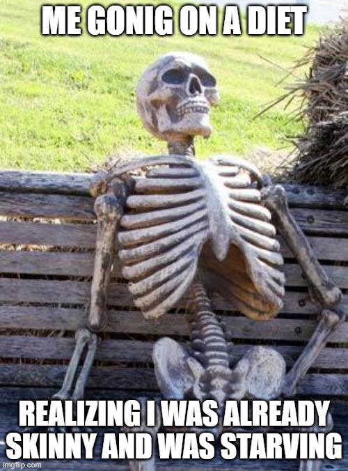 Waiting Skeleton | ME GONIG ON A DIET; REALIZING I WAS ALREADY SKINNY AND WAS STARVING | image tagged in memes,waiting skeleton | made w/ Imgflip meme maker