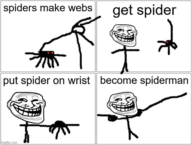 Blank Comic Panel 2x2 | spiders make webs; get spider; put spider on wrist; become spiderman | image tagged in memes,blank comic panel 2x2 | made w/ Imgflip meme maker