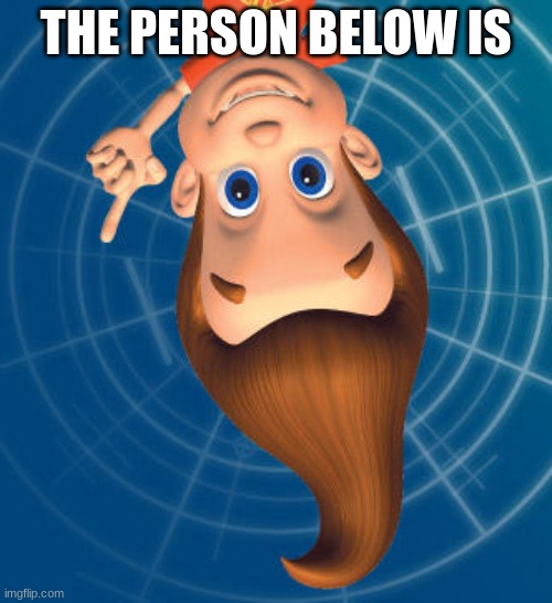 Jimmy neutron | THE PERSON BELOW IS | image tagged in jimmy neutron | made w/ Imgflip meme maker