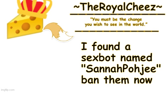 ban dem! | I found a sexbot named "SannahPohjee" ban them now | image tagged in theroyalcheez announcement template 3 | made w/ Imgflip meme maker