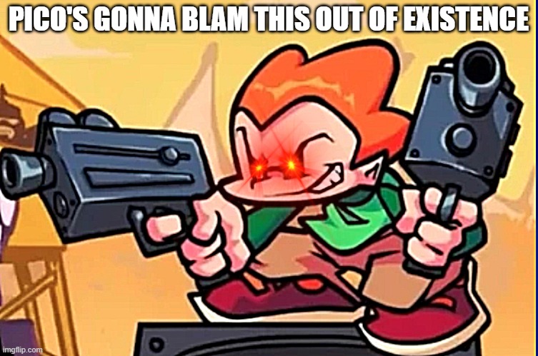 PICO'S GONNA BLAM THIS OUT OF EXISTENCE | made w/ Imgflip meme maker