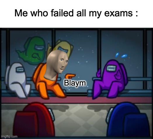 Among us blame | Blaym Me who failed all my exams : | image tagged in among us blame | made w/ Imgflip meme maker