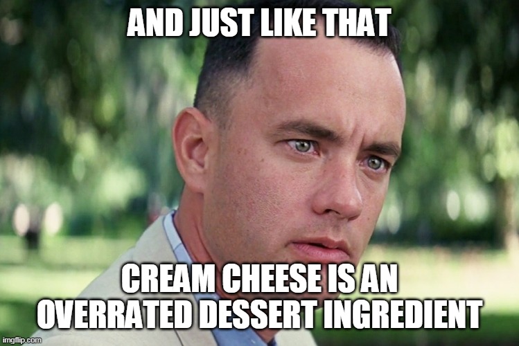 And Just Like That Meme | AND JUST LIKE THAT; CREAM CHEESE IS AN OVERRATED DESSERT INGREDIENT | image tagged in memes,and just like that | made w/ Imgflip meme maker