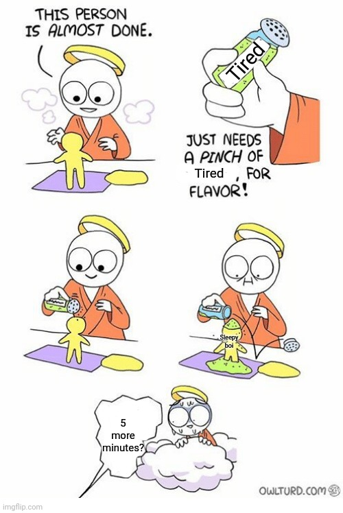 Needs a pinch of x | Tired; Tired; Sleepy boi; 5 more minutes? | image tagged in needs a pinch of x | made w/ Imgflip meme maker
