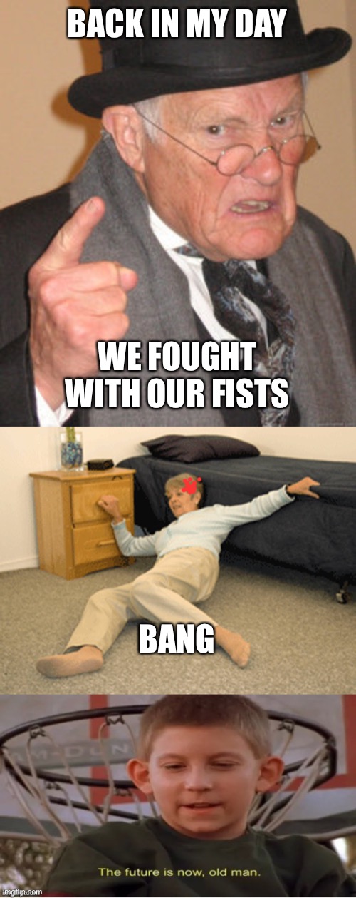This is pushing my level of dark | BACK IN MY DAY; WE FOUGHT WITH OUR FISTS; BANG | image tagged in memes,back in my day,i've fallen,the future is now old man | made w/ Imgflip meme maker
