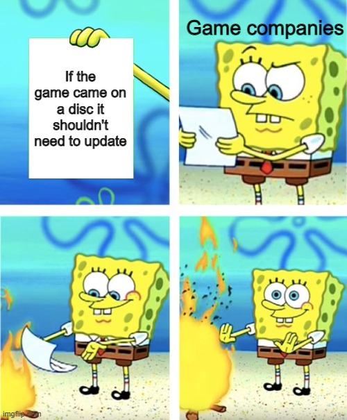 Why do video games on discs need to update for an hour after you buy them? If they're in a disc they shouldn't need to update? | Game companies; If the game came on a disc it shouldn't need to update | image tagged in spongebob burning paper | made w/ Imgflip meme maker