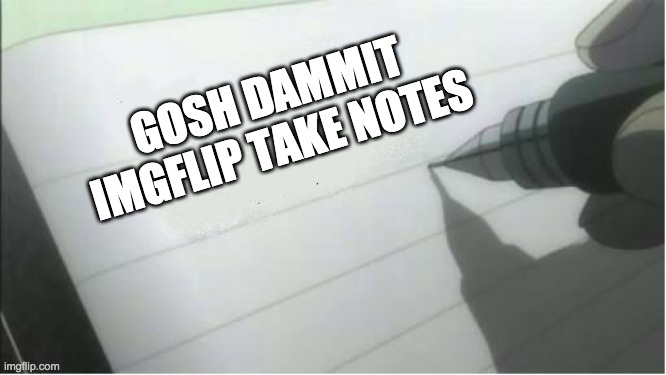 death note blank | GOSH DAMMIT IMGFLIP TAKE NOTES | image tagged in death note blank | made w/ Imgflip meme maker