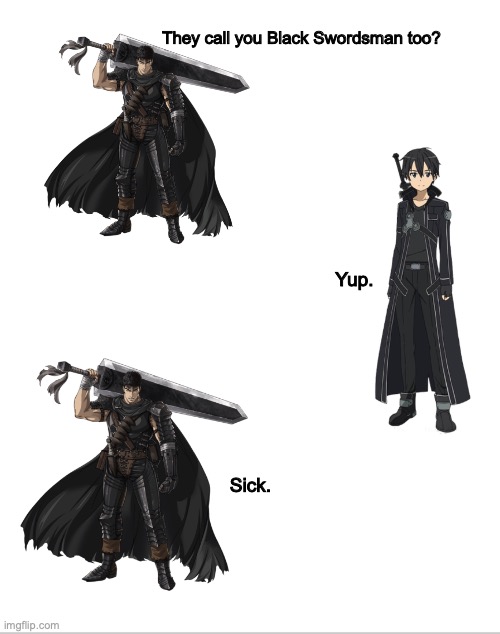 How it would actually go | They call you Black Swordsman too? Yup. Sick. | image tagged in blank white template | made w/ Imgflip meme maker