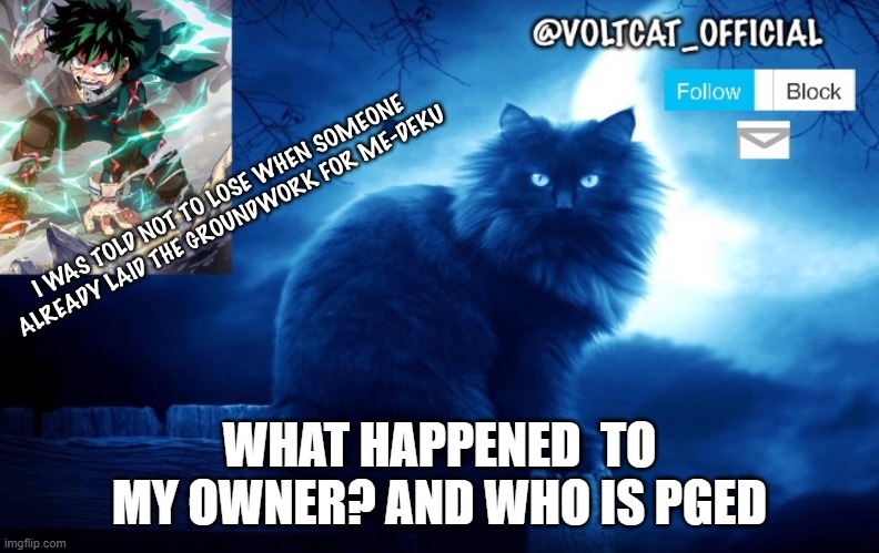 im curious | WHAT HAPPENED  TO MY OWNER? AND WHO IS PGED | image tagged in voltcat's new template made by oof_calling | made w/ Imgflip meme maker