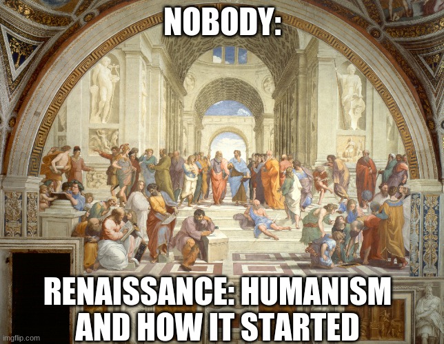  NOBODY:; RENAISSANCE: HUMANISM AND HOW IT STARTED | image tagged in renaissance | made w/ Imgflip meme maker