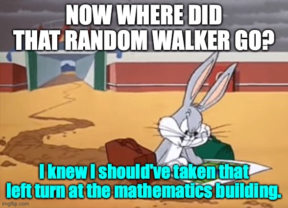 Bugs Bunny Left at Albuquerque | NOW WHERE DID THAT RANDOM WALKER GO? I knew I should've taken that left turn at the mathematics building. | image tagged in bugs bunny left at albuquerque | made w/ Imgflip meme maker