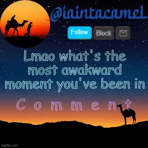 iaintacamel | Lmao what's the most awakward moment you've been in; C  o  m  m  e  n  t | image tagged in iaintacamel | made w/ Imgflip meme maker