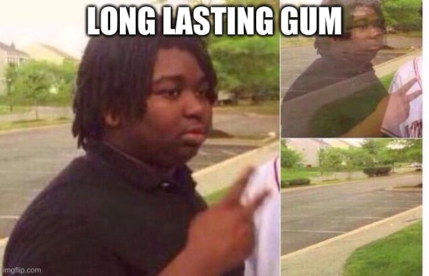 fading away | LONG LASTING GUM | image tagged in fading away | made w/ Imgflip meme maker
