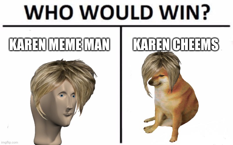 Probably Karen Meme Man | KAREN MEME MAN; KAREN CHEEMS | image tagged in memes,who would win | made w/ Imgflip meme maker