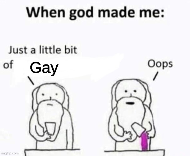 : / | Gay | image tagged in when god made me | made w/ Imgflip meme maker