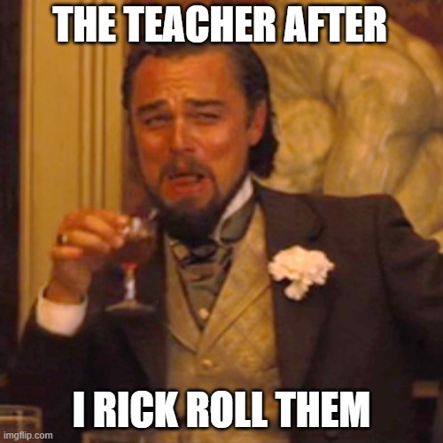 Laughing Leo | THE TEACHER AFTER; I RICK ROLL THEM | image tagged in memes,laughing leo | made w/ Imgflip meme maker