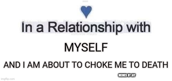 Daddy! | MYSELF; AND I AM ABOUT TO CHOKE ME TO DEATH; MEMES BY JAY | image tagged in in a relationship,myself,choke,dating | made w/ Imgflip meme maker