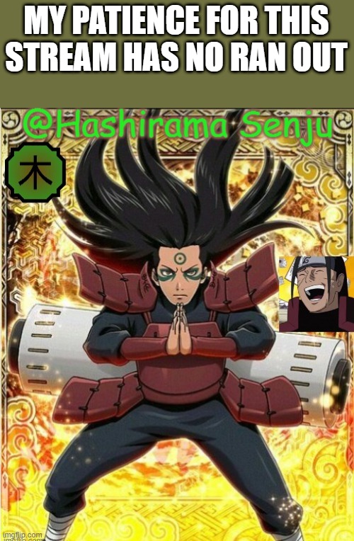hashirama temp 1 | MY PATIENCE FOR THIS STREAM HAS NO RAN OUT | image tagged in hashirama temp 1 | made w/ Imgflip meme maker
