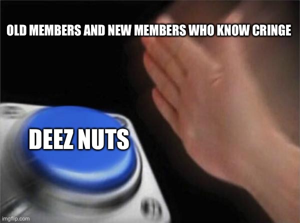 Blank Nut Button | OLD MEMBERS AND NEW MEMBERS WHO KNOW CRINGE; DEEZ NUTS | image tagged in memes,blank nut button | made w/ Imgflip meme maker