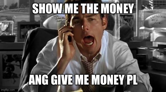 Show me the money | SHOW ME THE MONEY; AND GIVE ME MONEY PLEASE | image tagged in show me the money | made w/ Imgflip meme maker