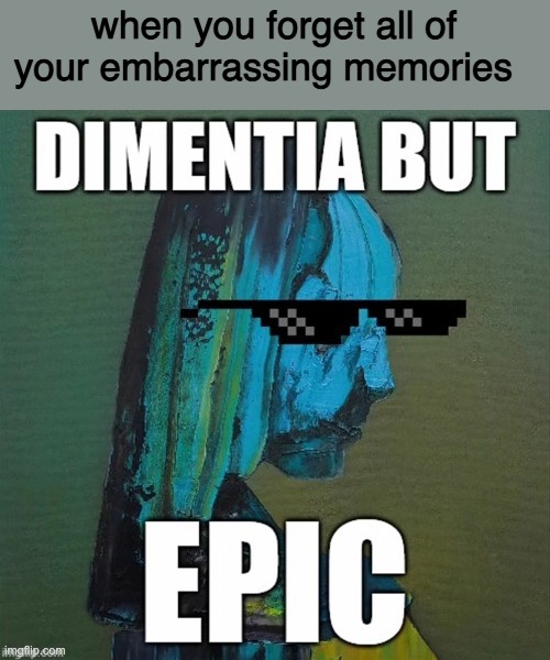 when you forget all of your embarrassing memories | made w/ Imgflip meme maker