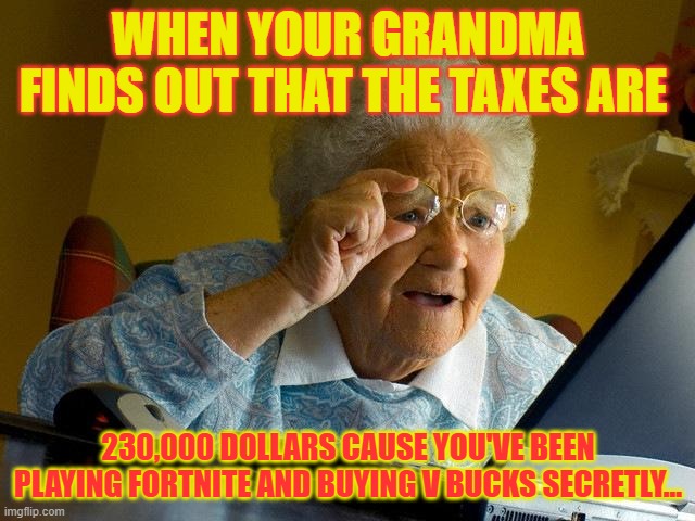 Grandma Finds The Internet | WHEN YOUR GRANDMA FINDS OUT THAT THE TAXES ARE; 230,000 DOLLARS CAUSE YOU'VE BEEN PLAYING FORTNITE AND BUYING V BUCKS SECRETLY... | image tagged in memes,grandma finds the internet | made w/ Imgflip meme maker