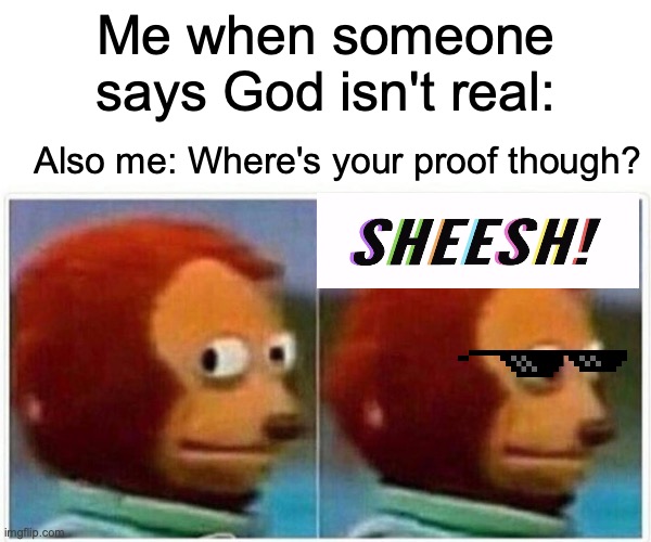 Sheeeeeeesh!!!!! | Me when someone says God isn't real:; Also me: Where's your proof though? | image tagged in memes,monkey puppet,christian,christmas memes | made w/ Imgflip meme maker