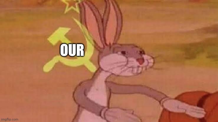 Soviet Bugs Bunny | OUR | image tagged in soviet bugs bunny | made w/ Imgflip meme maker