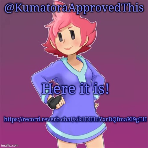 https://record.reverb.chat/s/k1DIHuYxrDQfmaKl9gEH | Here it is! https://record.reverb.chat/s/k1DIHuYxrDQfmaKl9gEH | image tagged in kumatoraapprovedthis announcement template | made w/ Imgflip meme maker