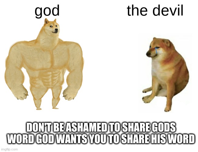 Buff Doge vs. Cheems | god; the devil; DON'T BE ASHAMED TO SHARE GODS WORD GOD WANTS YOU TO SHARE HIS WORD | image tagged in memes,buff doge vs cheems | made w/ Imgflip meme maker