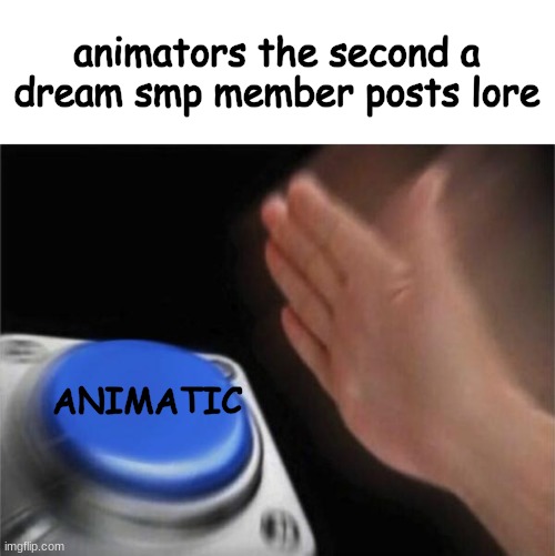 HOW DO THEY DO IT SO FAST | animators the second a dream smp member posts lore; ANIMATIC | image tagged in memes,blank nut button,dream smp | made w/ Imgflip meme maker