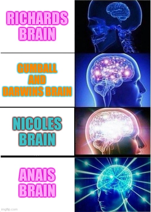 Waterson FAM brains | RICHARDS BRAIN; GUMBALL AND DARWINS BRAIN; NICOLES BRAIN; ANAIS BRAIN | image tagged in memes,expanding brain | made w/ Imgflip meme maker