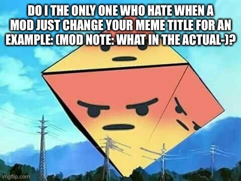 Me to the mod who change this post title: stfu | DO I THE ONLY ONE WHO HATE WHEN A MOD JUST CHANGE YOUR MEME TITLE FOR AN EXAMPLE: (MOD NOTE: WHAT IN THE ACTUAL-)? | image tagged in angry ramiel | made w/ Imgflip meme maker