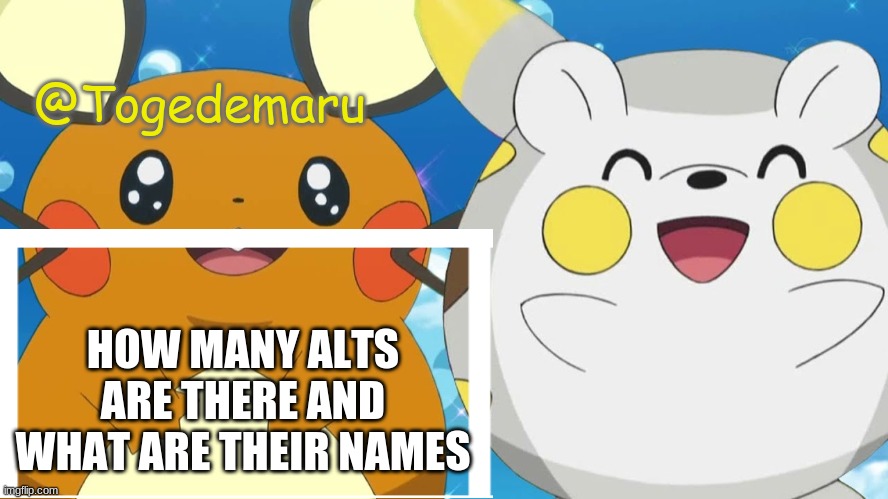 Togedemaru | HOW MANY ALTS ARE THERE AND WHAT ARE THEIR NAMES | image tagged in togedemaru | made w/ Imgflip meme maker