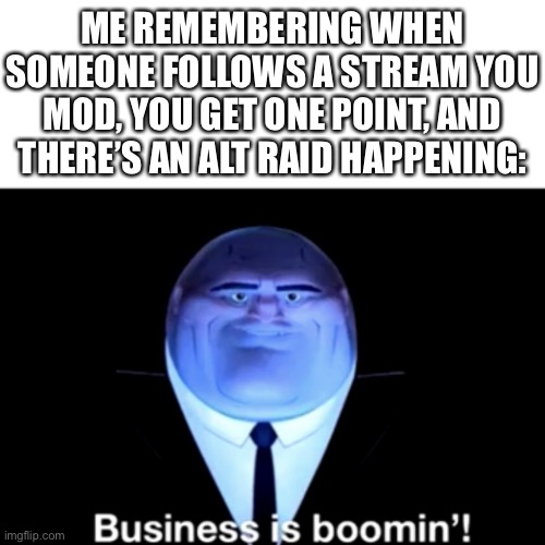 Kingpin Business is boomin' | ME REMEMBERING WHEN SOMEONE FOLLOWS A STREAM YOU MOD, YOU GET ONE POINT, AND THERE’S AN ALT RAID HAPPENING: | image tagged in kingpin business is boomin' | made w/ Imgflip meme maker