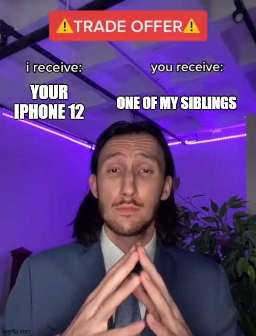 Trade Offer | ONE OF MY SIBLINGS; YOUR IPHONE 12 | image tagged in trade offer | made w/ Imgflip meme maker