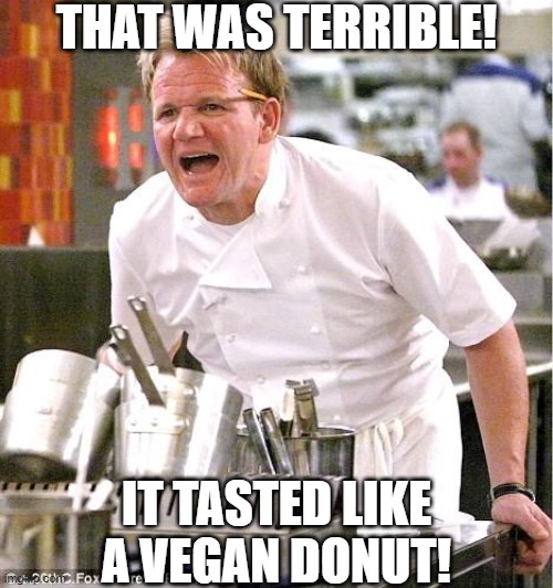 Chef Gordon Ramsay Meme | THAT WAS TERRIBLE! IT TASTED LIKE A VEGAN DONUT! | image tagged in memes,chef gordon ramsay | made w/ Imgflip meme maker