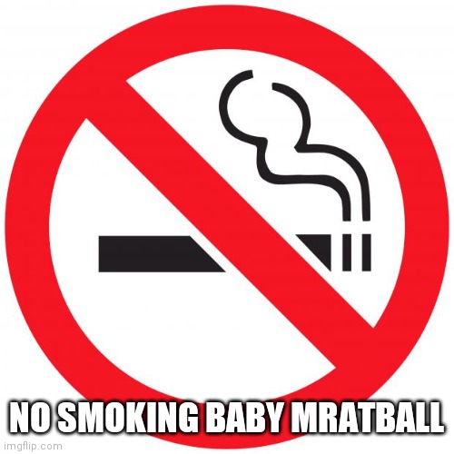 No smoking | NO SMOKING BABY MRATBALL | image tagged in no smoking | made w/ Imgflip meme maker