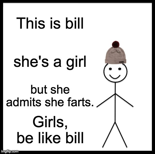 Girls fart | This is bill; she's a girl; but she admits she farts. Girls, be like bill | image tagged in memes,be like bill | made w/ Imgflip meme maker