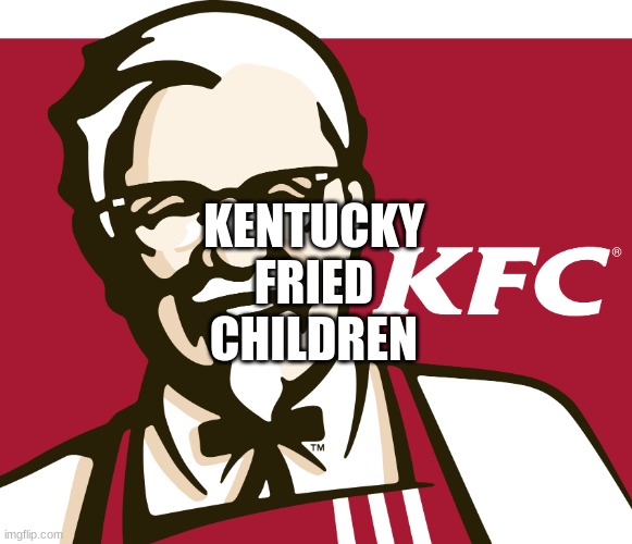 KFC | KENTUCKY
FRIED
CHILDREN | image tagged in kfc | made w/ Imgflip meme maker