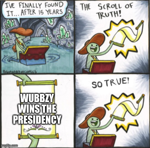 Your vote counts! Vote 4 Wubbzy on the 29th! | WUBBZY WINS THE PRESIDENCY | image tagged in the real scroll of truth | made w/ Imgflip meme maker